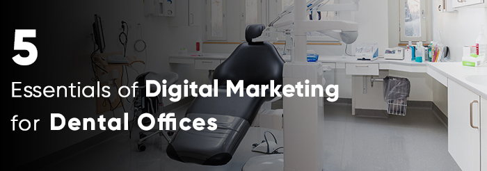 5 Essentials of Digital Marketing for Dental Offices